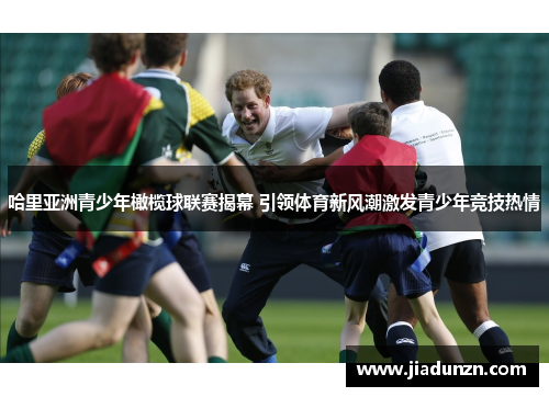 哈里亚洲青少年橄榄球联赛揭幕 引领体育新风潮激发青少年竞技热情