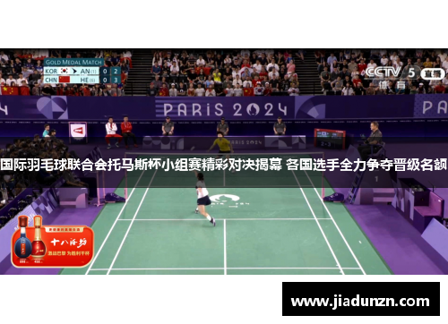 国际羽毛球联合会托马斯杯小组赛精彩对决揭幕 各国选手全力争夺晋级名额