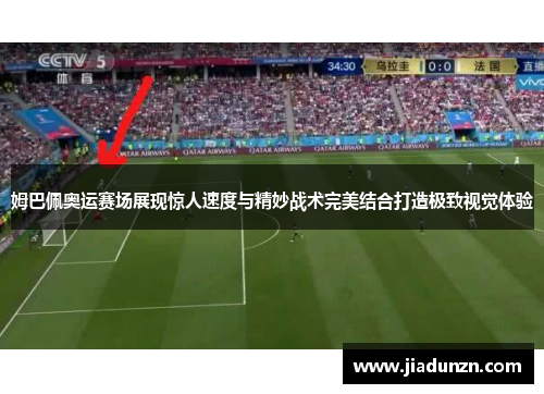 姆巴佩奥运赛场展现惊人速度与精妙战术完美结合打造极致视觉体验