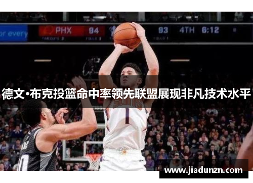 德文·布克投篮命中率领先联盟展现非凡技术水平