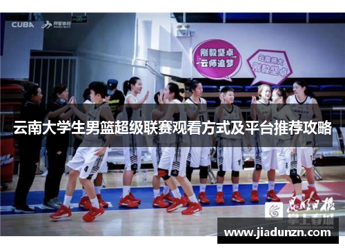 云南大学生男篮超级联赛观看方式及平台推荐攻略