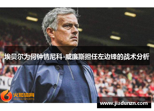 埃贝尔为何钟情尼科-威廉斯担任左边锋的战术分析