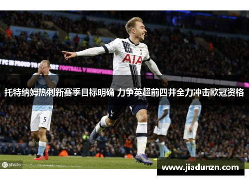 托特纳姆热刺新赛季目标明确 力争英超前四并全力冲击欧冠资格