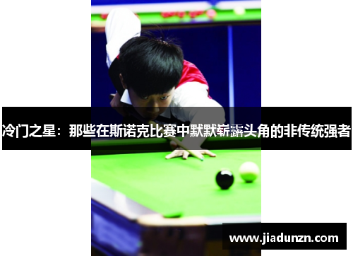 冷门之星：那些在斯诺克比赛中默默崭露头角的非传统强者