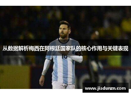 从数据解析梅西在阿根廷国家队的核心作用与关键表现