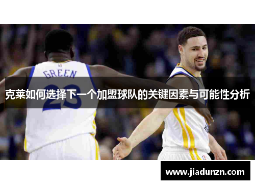 克莱如何选择下一个加盟球队的关键因素与可能性分析