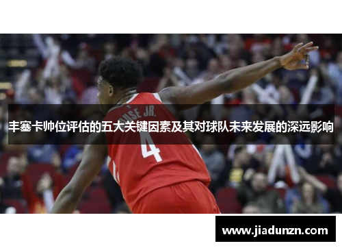 丰塞卡帅位评估的五大关键因素及其对球队未来发展的深远影响