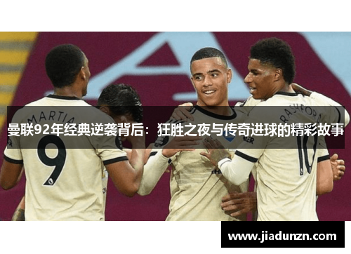 曼联92年经典逆袭背后：狂胜之夜与传奇进球的精彩故事