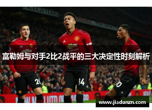 富勒姆与对手2比2战平的三大决定性时刻解析