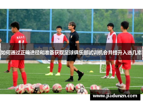 如何通过正确途径和准备获取足球俱乐部试训机会并提升入选几率