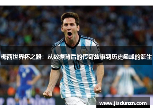 梅西世界杯之路：从数据背后的传奇故事到历史巅峰的诞生