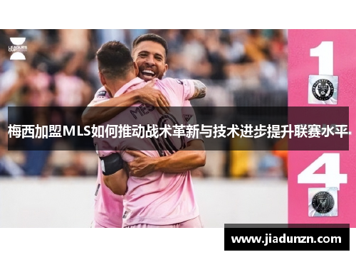 梅西加盟MLS如何推动战术革新与技术进步提升联赛水平