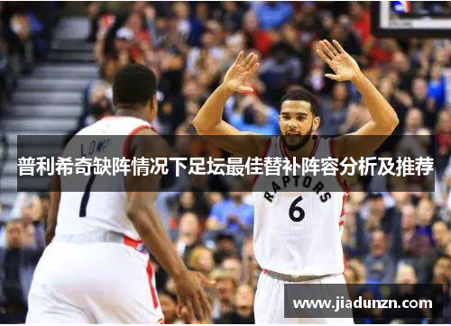普利希奇缺阵情况下足坛最佳替补阵容分析及推荐