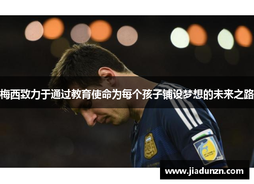梅西致力于通过教育使命为每个孩子铺设梦想的未来之路