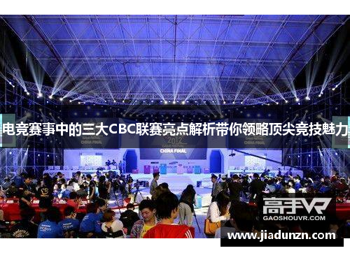 电竞赛事中的三大CBC联赛亮点解析带你领略顶尖竞技魅力