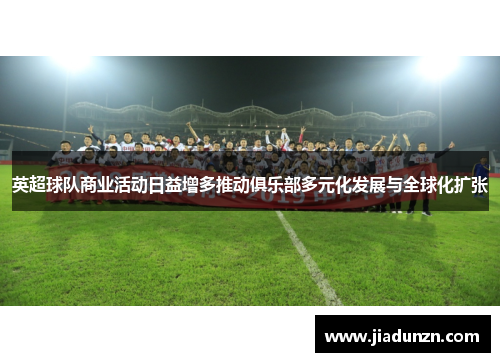 英超球队商业活动日益增多推动俱乐部多元化发展与全球化扩张