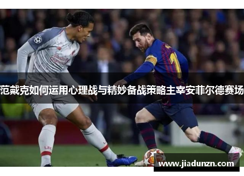范戴克如何运用心理战与精妙备战策略主宰安菲尔德赛场